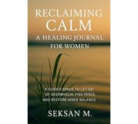 Reclaiming Calm: A Healing Journal for Women: A Guided Space to Let Go of Overwhelm, Find Peace, and Restore Inner Balance