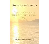 Reclaiming Capacity: Creating Space for What Actually Sustains You (The Healing Greenprint Series)
