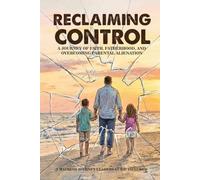 RECLAIMING CONTROL: A Journey of Faith, Fatherhood, and Overcoming Parental Alienation
