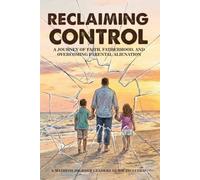 RECLAIMING CONTROL: A Journey of Faith, Fatherhood, and Overcoming Parental Alienation