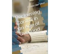 Reclaiming Control in an Age of Overload: How to Stay Smart, Sane, and Human When Technology, Information, and Life Itself Feel Like Too Much