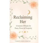Reclaiming Her: A Journal of Rituals for Peace, Power & Prosperity
