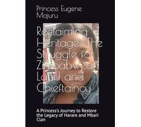 Reclaiming Heritage: The Struggle for Zimbabwean Land and Chieftaincy: A Princess's Journey to Restore the Legacy of Harare and Mbari Clan