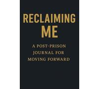 Reclaiming Me A Post-Prison Journal For Moving Forward: Guided Reflections & Goal-Setting for Building a New Life After Incarceration