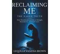 RECLAIMING ME: THE NAKED TRUTH: How Heartbreak Led Me to Strength, Boundaries, and Self-Love