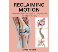 RECLAIMING MOTION: THE ESSENTIAL PRACTICAL GUIDE TO KNEE, SHOULDER, HIP & SPINE SURGERY