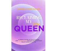 Reclaiming my Queen: a mom’s Guide to cultivating her Queen-hood within Motherhood, Relationships & Life