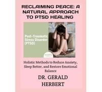 RECLAIMING PEACE: A NATURAL APPROACH TO PTSD HEALING: Holistic Methods to Reduce Anxiety, Sleep Better, and Restore Emotional Balance