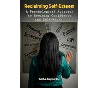 Reclaiming Self-Esteem: A Psychological Approach to Rewiring Confidence and Self-Worth