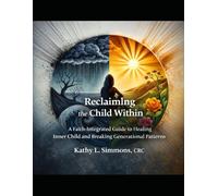 Reclaiming the Child Within: A Faith-Integrated Guide to Healing the Inner Child and Breaking Generational Patterns