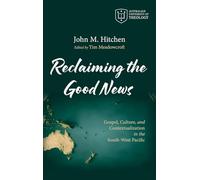 Reclaiming the Good News: Gospel, Culture, and Contextualization in the South-West Pacific (Australian University of Theology Publications)