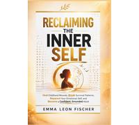 Reclaiming the Inner Self: Heal Childhood Wounds, Break Survival Patterns, Reparent Your Emotional Self, and Become a Confident, Grounded Adult
