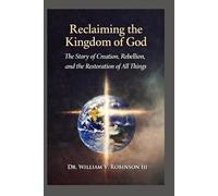 RECLAIMING THE KINGDOM OF GOD: The Story of Creation, Rebellion, and the Restoration of All Things (The Kingdom and the Cross)
