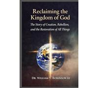RECLAIMING THE KINGDOM OF GOD: The Story of Creation, Rebellion, and the Restoration of All Things (The Kingdom and the Cross)