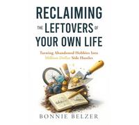 RECLAIMING THE LEFTOVERS OF YOUR OWN LIFE: Turning Abandoned Hobbies Into Million-Dollar Side Hustles