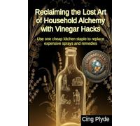 Reclaiming the Lost Art of Household Alchemy with Vinegar Hacks: Use one cheap kitchen staple to replace expensive sprays and remedies (Ordinary Items, Extraordinary Uses)