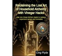 Reclaiming the Lost Art of Household Alchemy with Vinegar Hacks: Use one cheap kitchen staple to replace expensive sprays and remedies (Ordinary Items, Extraordinary Uses)