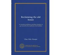 Reclaiming the old house: its modern problems and their solution as governed by the methods of its builders