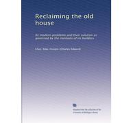 Reclaiming the old house: Its modern problems and their solution as governed by the methods of its builders
