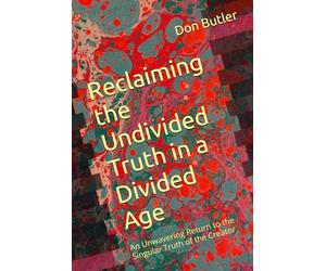 Reclaiming the Undivided Truth in a Divided Age: An Unwavering Return to the Singular Truth of the Creator