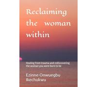 Reclaiming the woman within: Healing from trauma and rediscovering the woman you were born to be