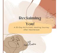 Reclaiming You: A 30-Day NLP & NAC Healing Journey After Heartbreak