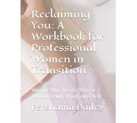 Reclaiming You: A Workbook for Professional Women in Transition: Discover Who You Are Now, So You Can Design What Comes Next