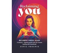 RECLAIMING YOU: BECOMING WHOLE AGAIN: A memoir-inspired guidebook for women healing after heartbreak