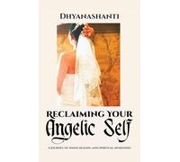 Reclaiming Your Angelic Self: A Journey of Inner Healing and Spiritual Awakening