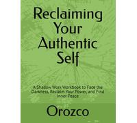 Reclaiming Your Authentic Self: A Shadow Work Workbook to Face the Darkness, Reclaim Your Power, and Find Inner Peace