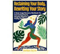 Reclaiming Your Body, Rewriting Your Story: A Body Image Recovery Workbook for Overcoming Shame, Stopping Negative Self-Talk, and Finding Self-Acceptance