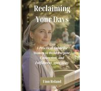 Reclaiming Your Days: A Practical Guide for Women to Build Purpose, Connection, and Fulfillment After Sixty