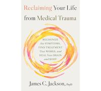 Reclaiming Your Life After Medical Trauma: Recognize the Symptoms, Find Treatment That Works, and Heal Your Mind and Body