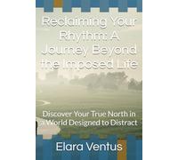Reclaiming Your Rhythm: A Journey Beyond the Imposed Life: Discover Your True North in a World Designed to Distract
