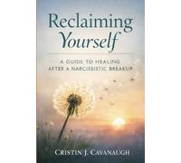 RECLAIMING YOURSELF: A Full-Length Guide to Healing Your Mental Health After a Narcissistic Breakup