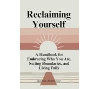 Reclaiming Yourself: A Handbook for Embracing Who You Are, Setting Boundaries, and Living Fully