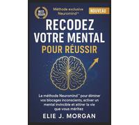 Recodez votre mental pour réussir: La méthode Neuromind™ pour éliminer vos blocages inconscients, activer un mental invincible et attirer la vie que ... invincible et attirer la vie que vous méritez
