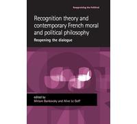 Recognition theory and contemporary French moral and political philosophy: Reopening the dialogue (Reappraising the Political)