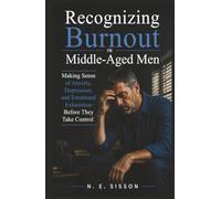 Recognizing Burnout in Middle-Aged Men: Making Sense of Anxiety, Depression, and Emotional Exhaustion Before They Take Control