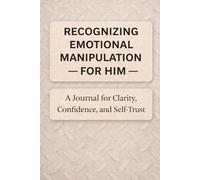 Recognizing Emotional Manipulation For Him: A Journal for Clarity, Confidence, and Self-Trust
