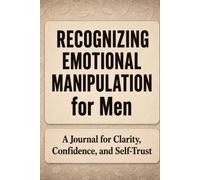 Recognizing Emotional Manipulation for Men: A Journal for Clarity, Confidence, and Self-Trust