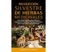 Recolección Silvestre de Hierbas Medicinales: Una Guía Práctica para Buscar, Conservar y Utilizar Plantas Silvestres para una Vida Autosuficient