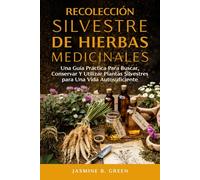 Recolección Silvestre de Hierbas Medicinales: Una Guía Práctica para Buscar, Conservar y Utilizar Plantas Silvestres para una Vida Autosuficient (La Serie Completa Sobre Hierbas Medicinales)