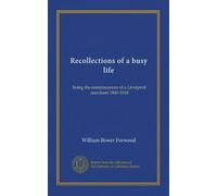 Recollections of a busy life: being the reminiscences of a Liverpool merchant 1840-1910