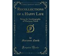 Recollections of a Happy Life, Being the Autobiography of Marianne North, Vol. 2 of 2 (Classic Reprint): Being the Autobiography of Marianne North (Classic Reprint)