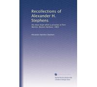Recollections of Alexander H. Stephens: His diary kept when a prisoner at Fort Warren, Boston Harbour, 1865