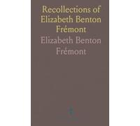 Recollections of Elizabeth Benton Frémont: Daughter of the Pathfinder General John C. Frémont and Jessie Benton Frémont His Wife