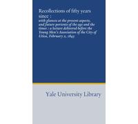 Recollections of fifty years since :: with glances at the present aspects, and future portents of the age and the times : a lecture delivered before ... of the City of Utica, February 2, 1843