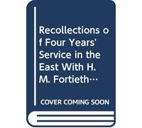 Recollections of Four Years' Service in the East With H.M. Fortieth Regiment. Under Major-General Sir W. Nott.
