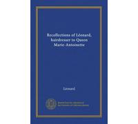 Recollections of Léonard, hairdresser to Queen Marie-Antoinette